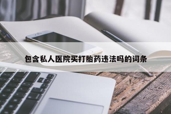 药流药怎么购买包含私人医院买打胎药违法吗的词条