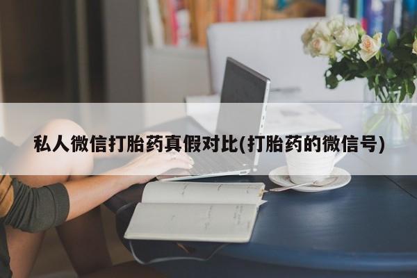 药流药怎么购买私人微信打胎药真假对比(打胎药的微信号)