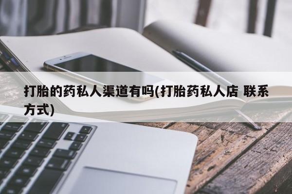 药流药怎么购买打胎的药私人渠道有吗(打胎药私人店 联系方式)