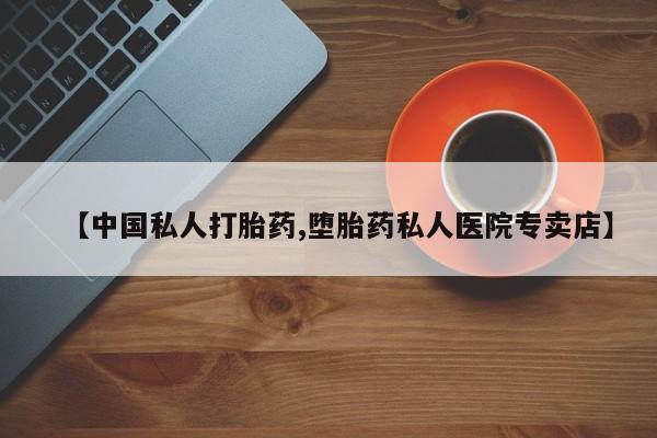 药流药怎么购买【中国私人打胎药,堕胎药私人医院专卖店】