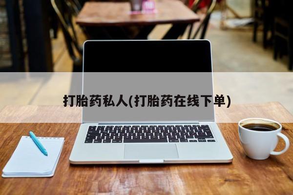 药流药怎么购买打胎药私人(打胎药在线下单)