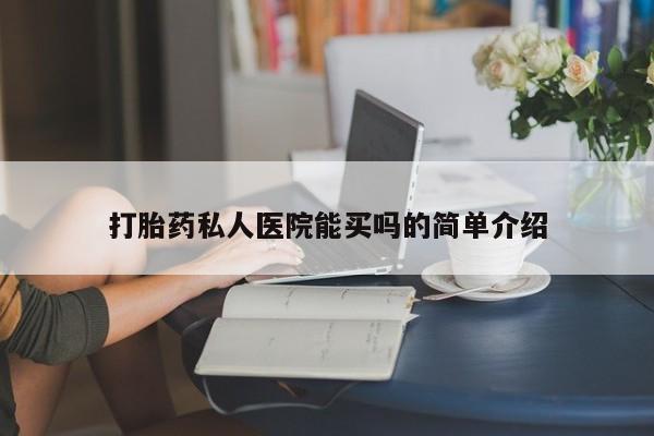 药流药怎么购买打胎药私人医院能买吗的简单介绍