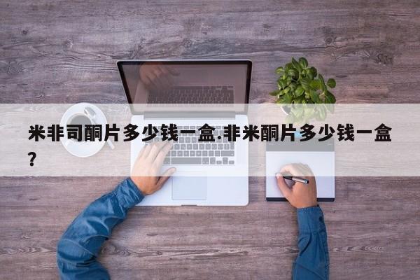 药流药怎么购买米非司酮片多少钱一盒.非米酮片多少钱一盒？