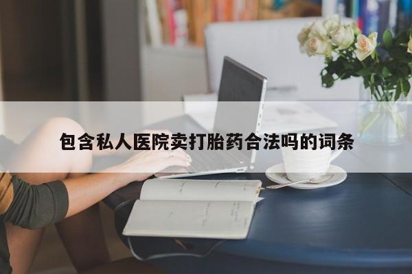 药流药怎么购买包含私人医院卖打胎药合法吗的词条