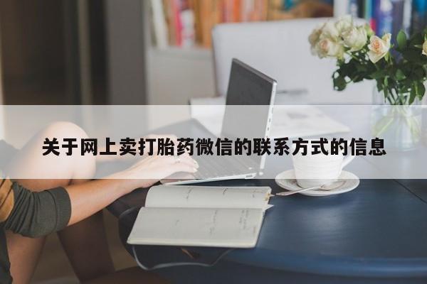 药流药怎么购买关于网上卖打胎药微信的联系方式的信息