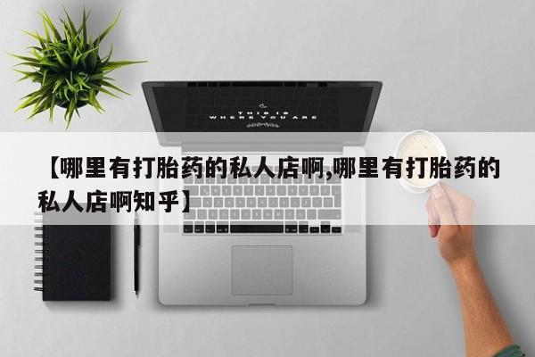 药流药怎么购买【哪里有打胎药的私人店啊,哪里有打胎药的私人店啊知乎】