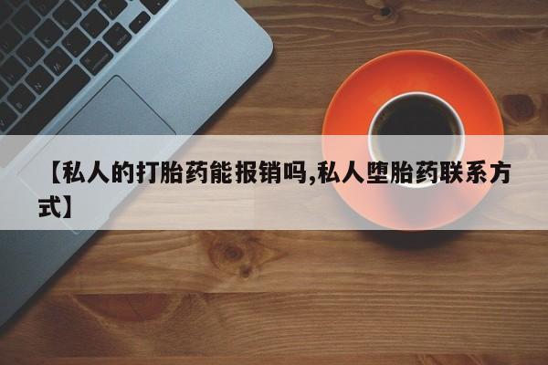 药流药怎么购买【私人的打胎药能报销吗,私人堕胎药联系方式】