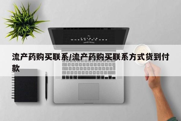 药流药怎么购买流产药购买联系/流产药购买联系方式货到付款