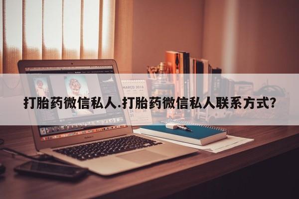药流药怎么购买打胎药微信私人.打胎药微信私人联系方式？