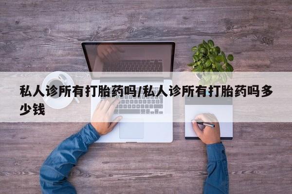 药流药怎么购买私人诊所有打胎药吗/私人诊所有打胎药吗多少钱