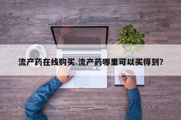 药流药怎么购买流产药在线购买.流产药哪里可以买得到？