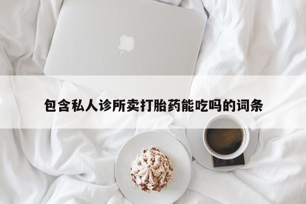 药流药怎么购买包含私人诊所卖打胎药能吃吗的词条