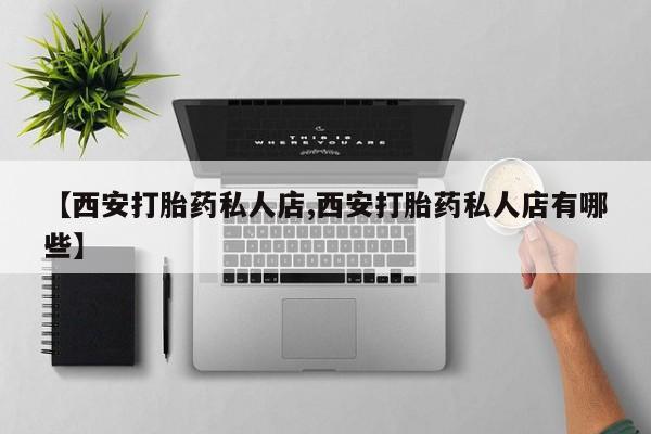 药流药怎么购买【西安打胎药私人店,西安打胎药私人店有哪些】