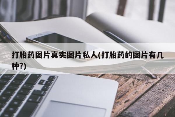 药流药怎么购买打胎药图片真实图片私人(打胎药的图片有几种?)