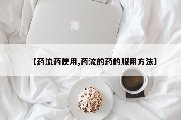 药流药怎么购买【药流药使用,药流的药的服用方法】
