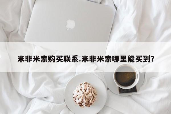 药流药怎么购买米非米索购买联系.米非米索哪里能买到？