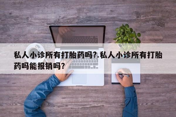 药流药怎么购买私人小诊所有打胎药吗?.私人小诊所有打胎药吗能报销吗？
