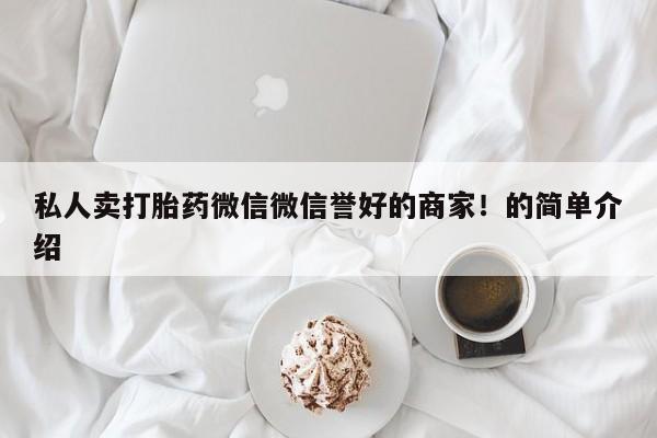 药流药怎么购买私人卖打胎药微信微信誉好的商家！的简单介绍