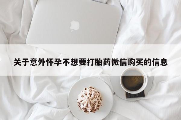 药流药怎么购买关于意外怀孕不想要打胎药微信购买的信息
