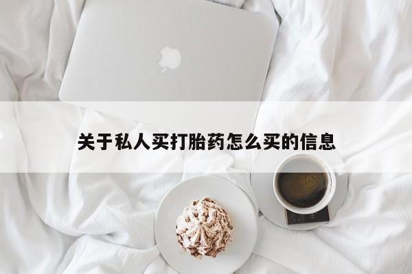 药流药怎么购买关于私人买打胎药怎么买的信息