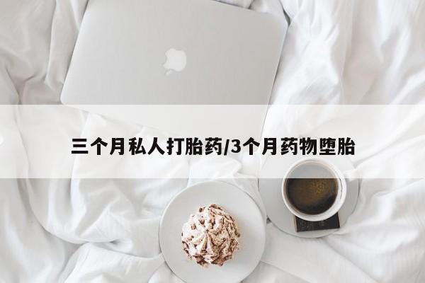 药流药怎么购买三个月私人打胎药/3个月药物堕胎