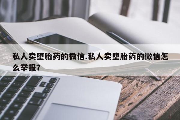 药流药怎么购买私人卖堕胎药的微信.私人卖堕胎药的微信怎么举报？