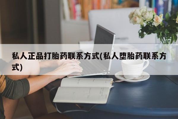 药流药怎么购买私人正品打胎药联系方式(私人堕胎药联系方式)